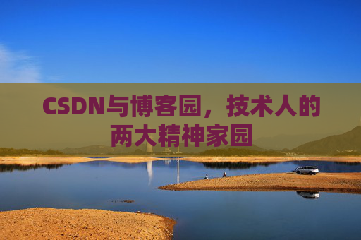 CSDN与博客园,技术人的两大精神家园 CSDN与博客园,技术人的两大精神家园
