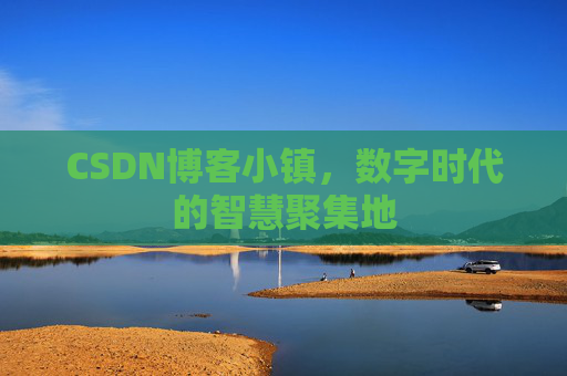 CSDN博客小镇,数字时代的智慧聚集地